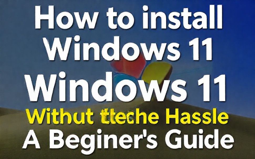 How to Install Windows 11 Without the Hassle: A Beginner’s Guide*